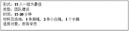 文本框: 形式：13人一组为最佳类型：团队建设时间：15-20分钟材料及场地：1条麻绳，2条小白绳，1个水桶适用对象：所有学员